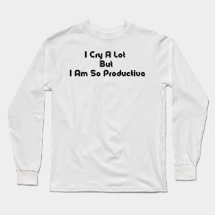 I Cry A Lot But I Am So Productive Long Sleeve T-Shirt